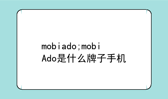 mobiado;mobiAdo是什么牌子手机