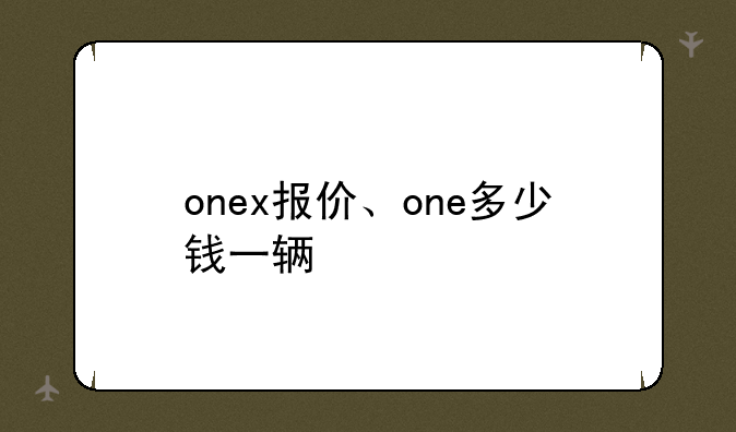 onex报价、one多少钱一辆