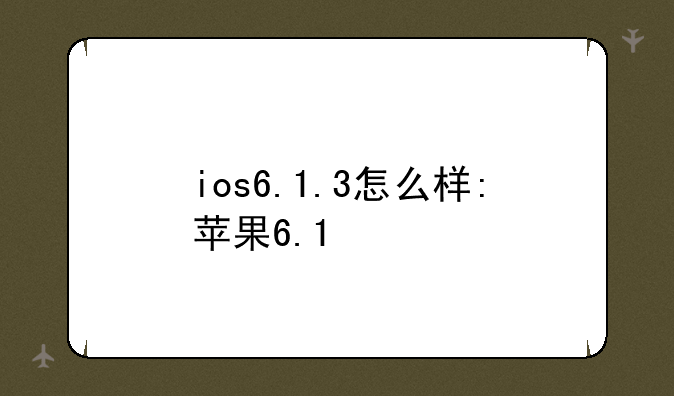 ios6.1.3怎么样:苹果6.1