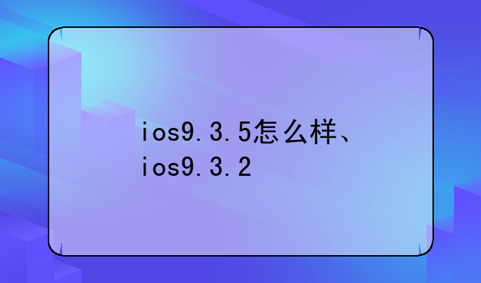 ios9.3.5怎么样、ios9.3.2